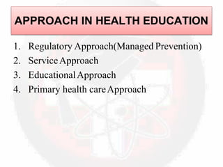 APPROACH IN HEALTH EDUCATION
1. Regulatory Approach(Managed Prevention)
2. ServiceApproach
3. EducationalApproach
4. Primary health careApproach
 