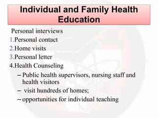 Individual and Family Health
Education
Personal interviews
1.Personal contact
2.Home visits
3.Personal letter
4.Health Counseling
– Public health supervisors, nursing staff and
health visitors
– visit hundreds of homes;
– opportunities for individual teaching
 