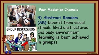 4) Abstract Random
(AR)-benefit from visual
stimuli; liked unstructured
and busy environment
(learning is best achieved
in groups)
Four Mediation Channels
 