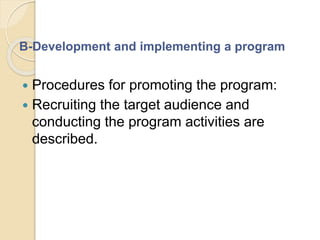 B-Development and implementing a program
 Procedures for promoting the program:
 Recruiting the target audience and
conducting the program activities are
described.
 