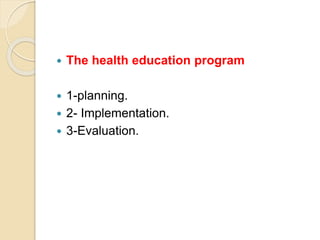  The health education program
 1-planning.
 2- Implementation.
 3-Evaluation.
 