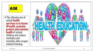 AIM
• The ultimate aim of
school health
services is to locate
ill health, promote,
protect and maintain
health of school
children and reduce
morbidity and
mortality after proper
medical checkup.
02-03-2023 20
Dr.C. BEULAH JAYARANI
 