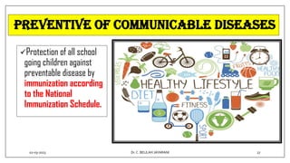 Preventive of communicable diseases
Protection of all school
going children against
preventable disease by
immunization according
to the National
Immunization Schedule.
02-03-2023 27
Dr.C. BEULAH JAYARANI
 