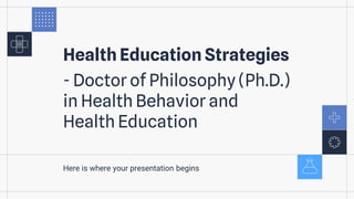 Health Education Strategies
- Doctor of Philosophy (Ph.D.)
in Health Behavior and
Health Education
Here is where your presentation begins
 