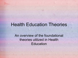 Health Education Theories

 An overview of the foundational
    theories utilized in Health
            Education
 