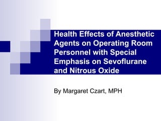 Health Effects of Anesthetic Agents on Operating Room Personnel with Special Emphasis on Sevoflurane and Nitrous Oxide By Margaret Czart, MPH 