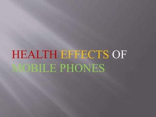 HEALTH EFFECTS OF
MOBILE PHONES
 