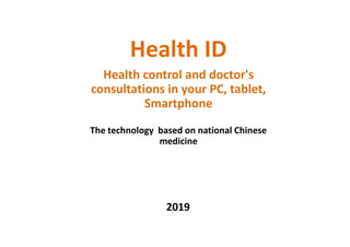 Health ID
Health control and doctor's
consultations in your PC, tablet,
Smartphone
The technology based on national Chinese
medicine
2019
 