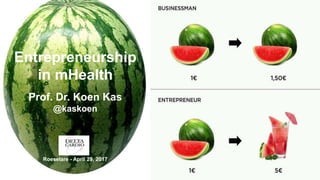 Entrepreneurship
in mHealth
Prof. Dr. Koen Kas
@kaskoen
Roeselare - April 29, 2017
 