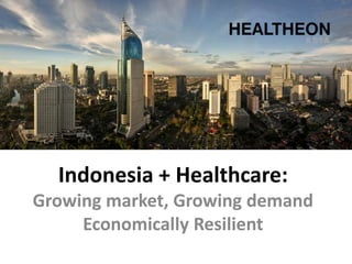 Indonesia + Healthcare:
Growing market, Growing demand
     Economically Resilient
 