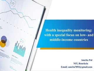 Health inequality monitoring:
with a special focus on low- and
middle-income countries
Amrita Pal
NIT, Rourkela
Email: amrita7894@gmail.com
 