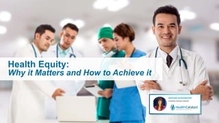 Health Equity:
Why it Matters and How to Achieve it
 