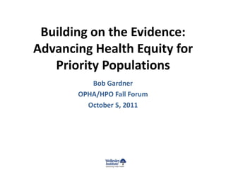 Building on the Evidence:
Advancing Health Equity for
   Priority Populations
          Bob Gardner
       OPHA/HPO Fall Forum
         October 5, 2011
 