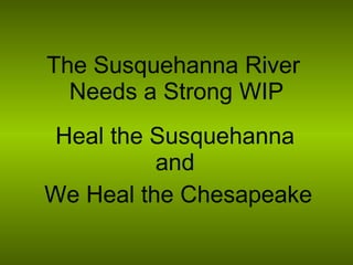 The Susquehanna River  Needs a Strong WIP Heal the Susquehanna and We Heal the Chesapeake 