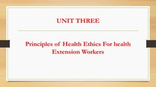 UNIT THREE
Principles of Health Ethics For health
Extension Workers
 