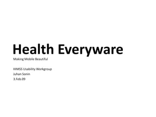 Health Everyware Making Mobile Beautiful HIMSS Usability Workgroup Juhan Sonin 3.Feb.09 