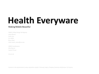 Health Everyware Making Mobile Beautiful HIMSS Celltop Design Workgroup Janey Barnes Scott Lind Eric Miller Bruce Sklar Juhan Sonin, juhan@mit.edu HIMSS Coordinators Edna Boone Juanita Threat 22.Jun.10 Content in this presentation (unless otherwise noted) is licensed under a Creative Commons Attribution 3.0 License 