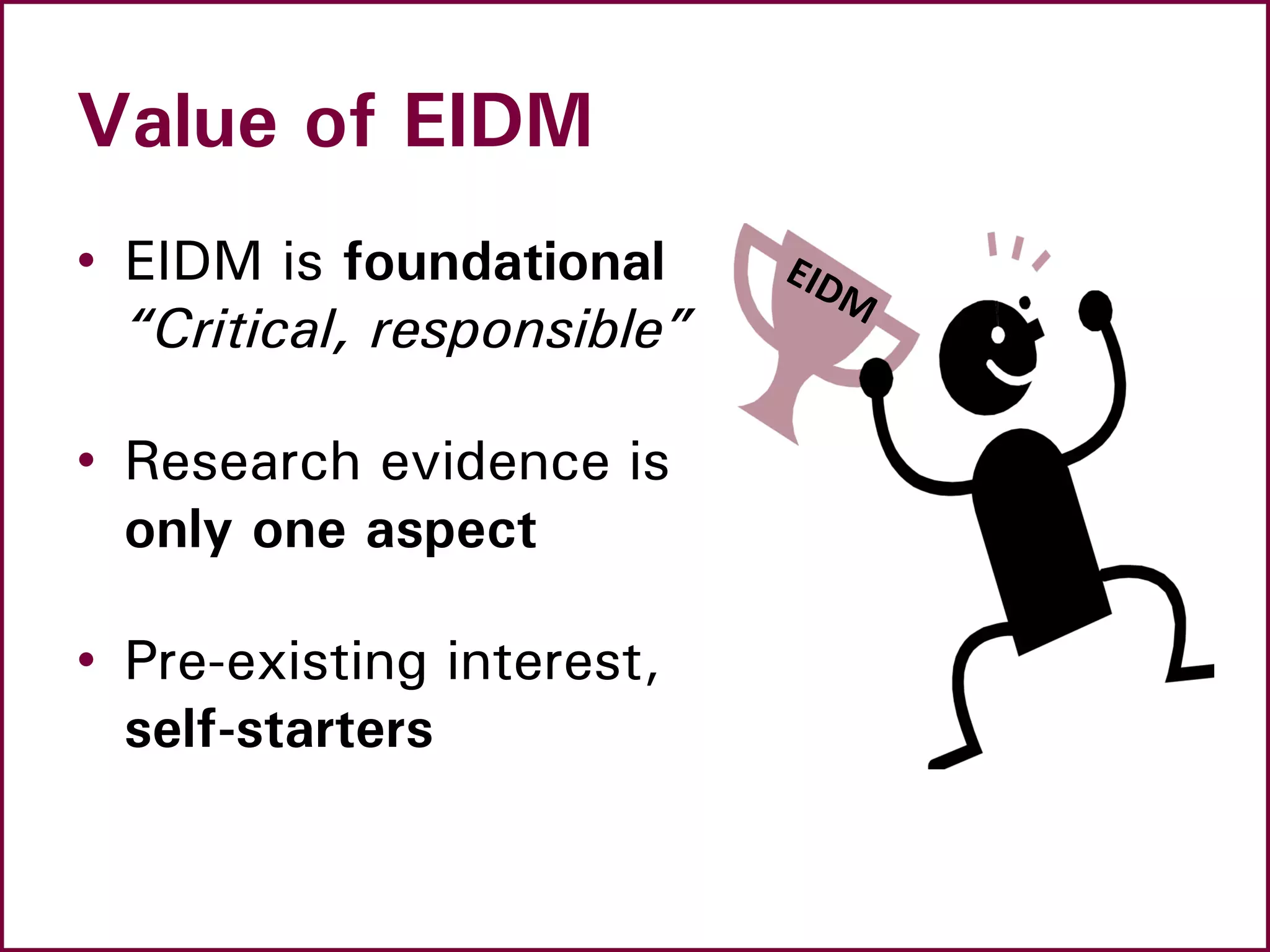 Value of EIDM
• EIDM is foundational
“Critical, responsible”
• Research evidence is
only one aspect
• Pre-existing interest,
self-starters
 