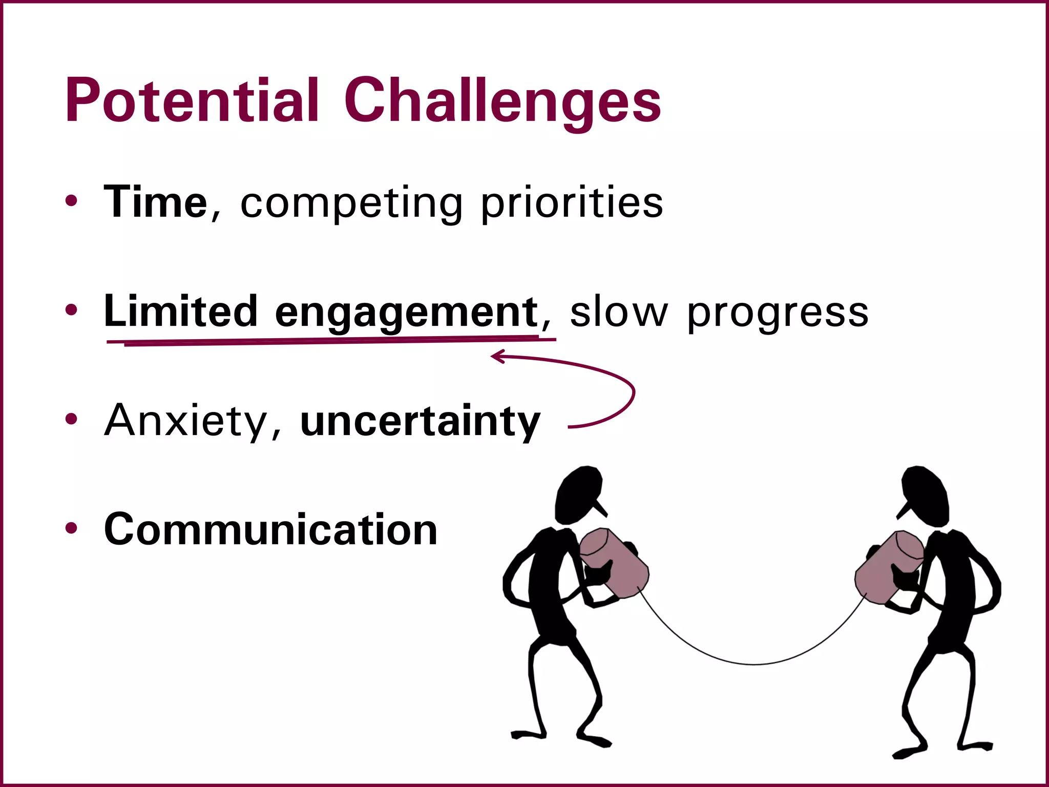 Potential Challenges
• Time, competing priorities
• Limited engagement, slow progress
• Anxiety, uncertainty
• Communication
 