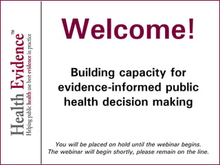 Welcome!
Building capacity for
evidence-informed public
health decision making
You will be placed on hold until the webinar begins.
The webinar will begin shortly, please remain on the line.
 