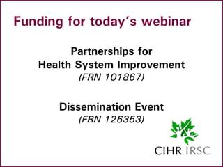 PHSI Study
• CIHR ‘Partnerships for Health System
Improvement’ grant
– Integrated KT program
– Collaborative, applied rese...