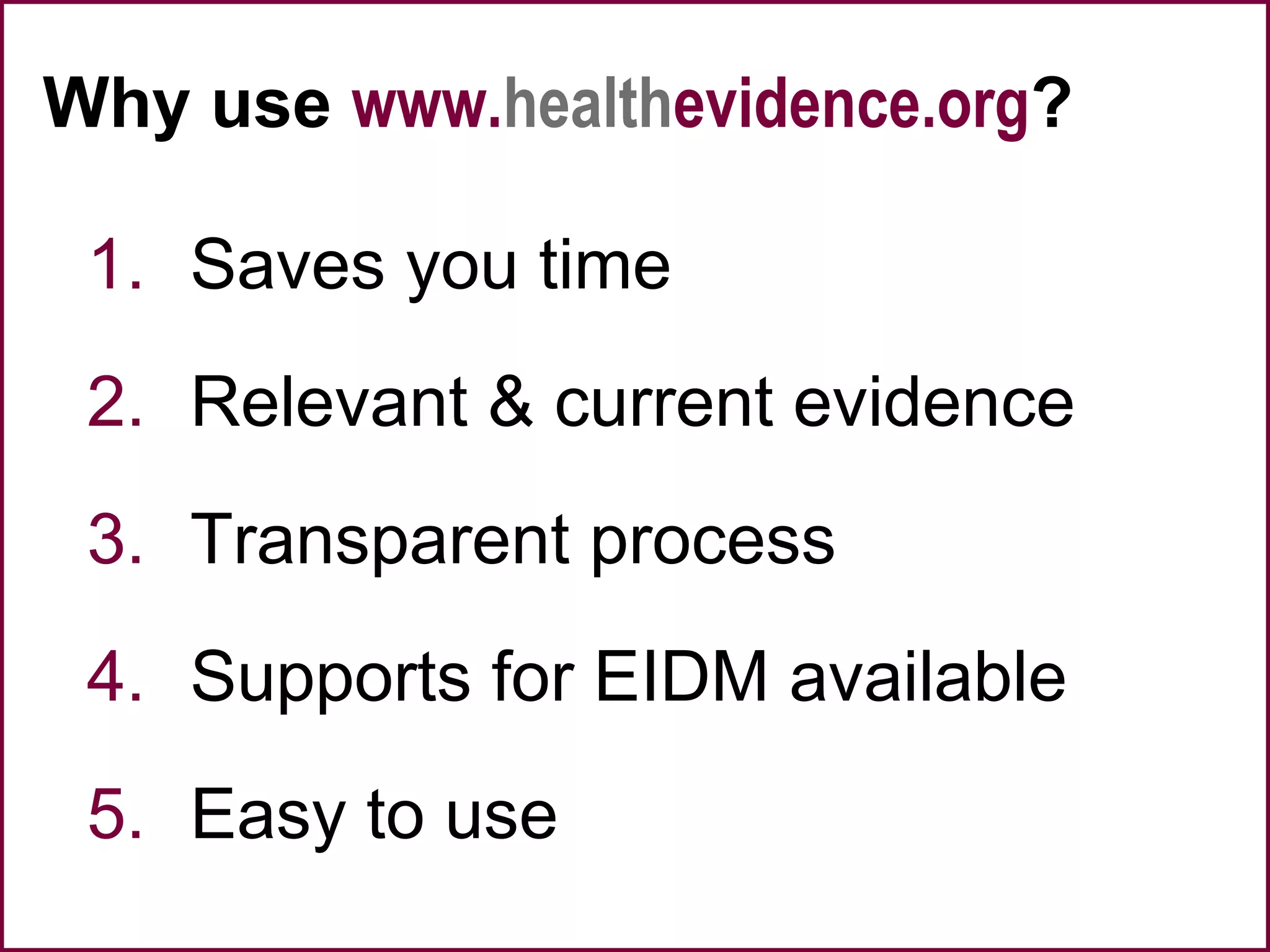 Why use www.healthevidence.org?
1. Saves you time
2. Relevant & current evidence
3. Transparent process
4. Supports for EIDM available
5. Easy to use
 