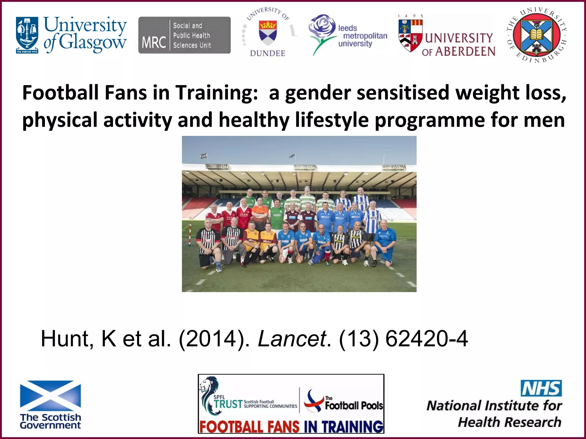 Football Fans in Training: a gender sensitised weight loss,
physical activity and healthy lifestyle programme for men
y
Hunt, K et al. (2014). Lancet. (13) 62420-4
 
