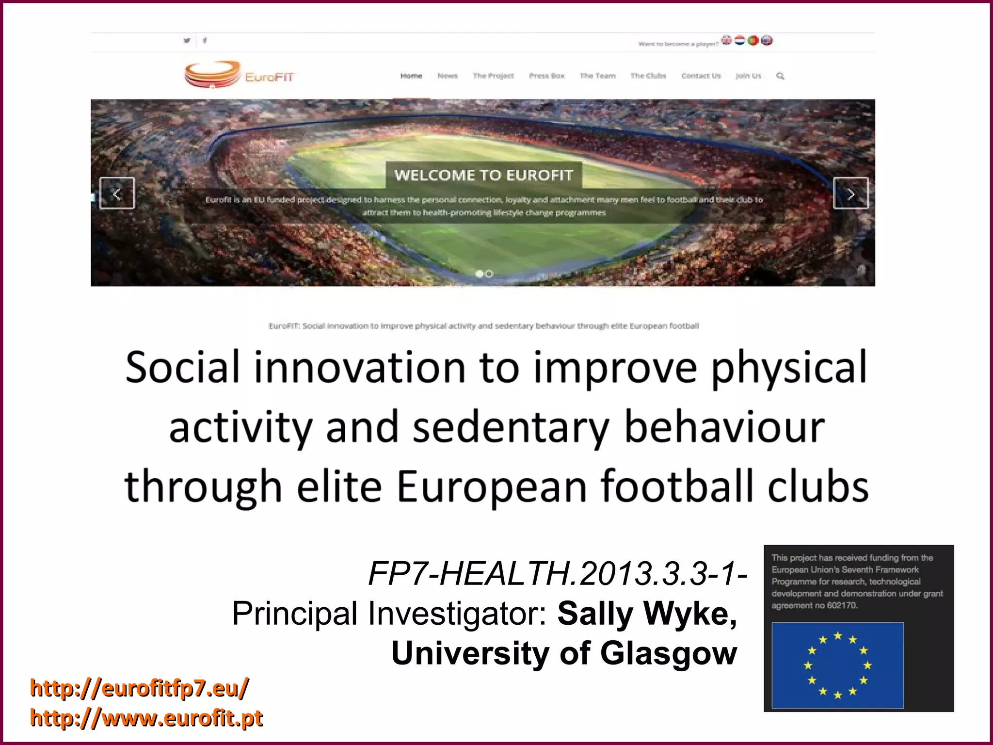 FP7-HEALTH.2013.3.3-1-
Principal Investigator: Sally Wyke,
University of Glasgow
http://eurofitfp7.eu/http://eurofitfp7.eu/
http://www.eurofit.pthttp://www.eurofit.pt
 