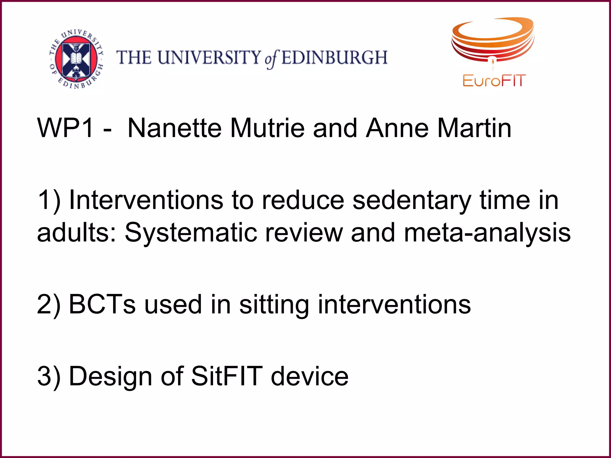 WP1 - Nanette Mutrie and Anne Martin
1) Interventions to reduce sedentary time in
adults: Systematic review and meta-analysis
2) BCTs used in sitting interventions
3) Design of SitFIT device
 