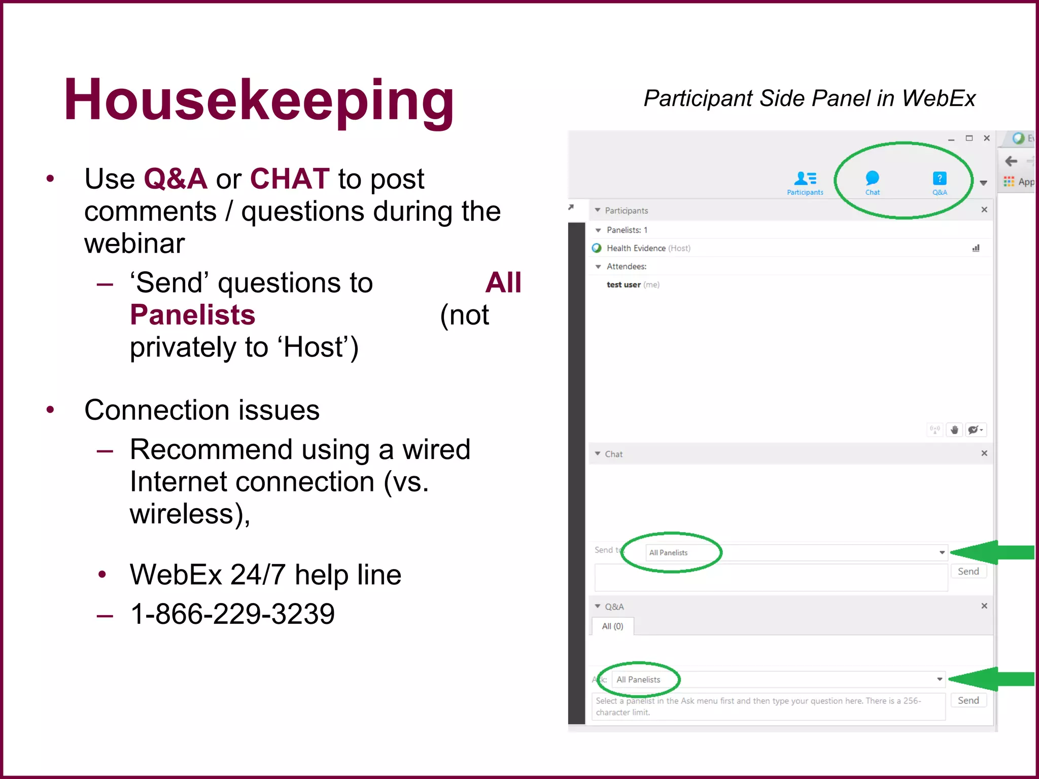 • Use Q&A or CHAT to post
comments / questions during the
webinar
– ‘Send’ questions to All
Panelists (not
privately to ‘Host’)
• Connection issues
– Recommend using a wired
Internet connection (vs.
wireless),
• WebEx 24/7 help line
– 1-866-229-3239
Participant Side Panel in WebEx
Housekeeping
 