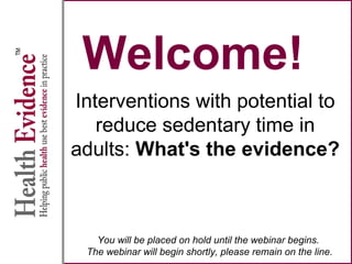 Welcome!
Interventions with potential to
reduce sedentary time in
adults: What's the evidence?
You will be placed on hold until the webinar begins.
The webinar will begin shortly, please remain on the line.
 