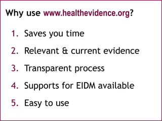 Why use www.healthevidence.org?
1. Saves you time
2. Relevant & current evidence
3. Transparent process
4. Supports for EIDM available
5. Easy to use
 
