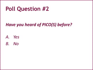 Poll Question #2
Have you heard of PICO(S) before?
A. Yes
B. No
 