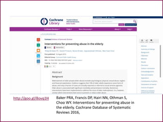 http://goo.gl/8ovq1H Baker PRA, Francis DP, Hairi NN, Othman S,
Choo WY. Interventions for preventing abuse in
the elderly. Cochrane Database of Systematic
Reviews 2016,
 