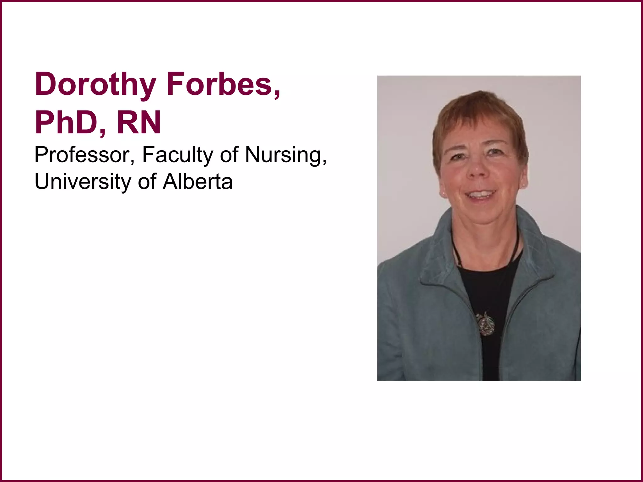 Dorothy Forbes,
PhD, RN
Professor, Faculty of Nursing,
University of Alberta
 