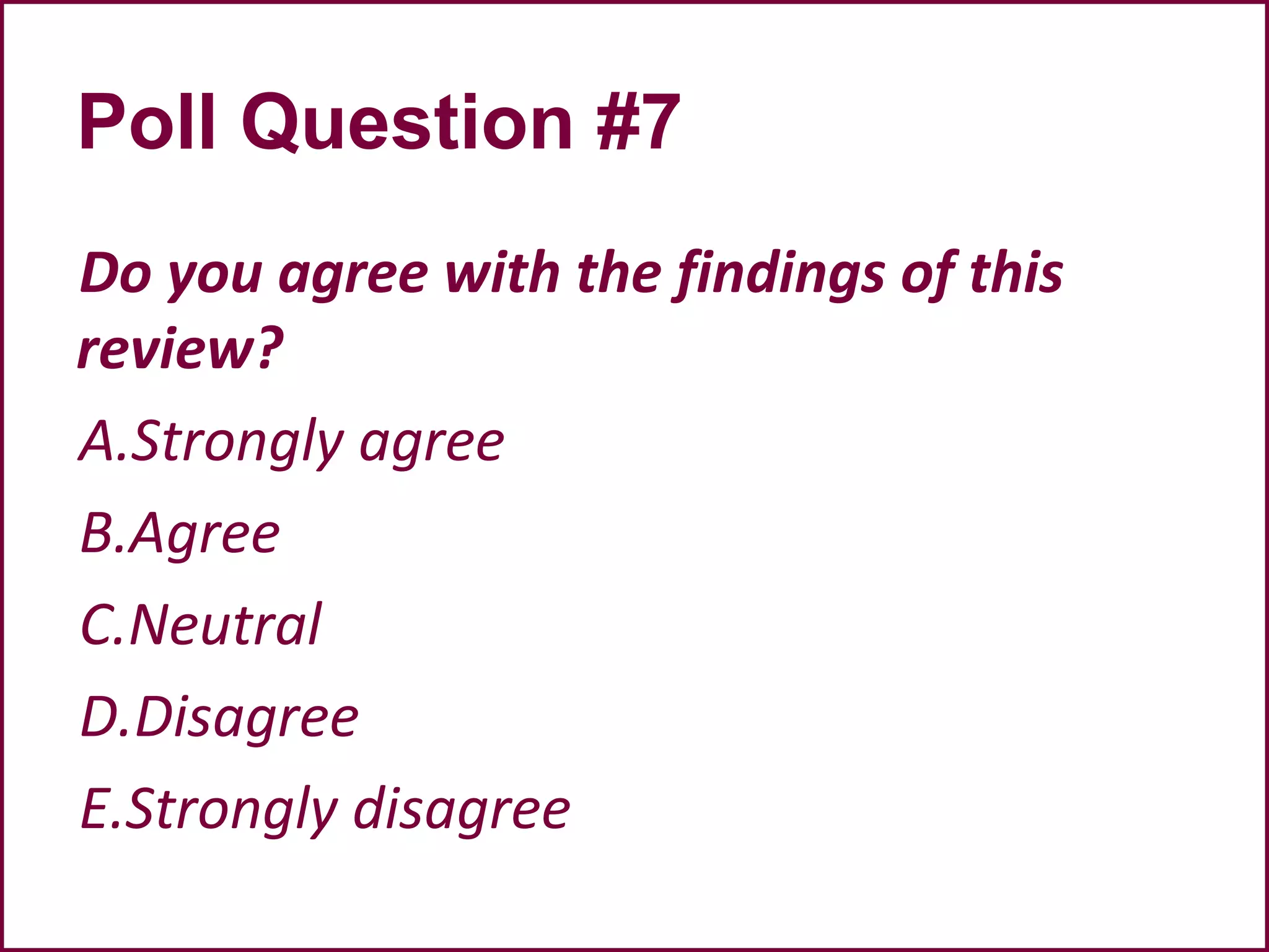 Poll Question #7
Do you agree with the findings of this
review?
A.Strongly agree
B.Agree
C.Neutral
D.Disagree
E.Strongly disagree
 
