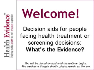 Welcome!
Decision aids for people
facing health treatment or
screening decisions:
What's the Evidence?
You will be placed on hold until the webinar begins.
The webinar will begin shortly, please remain on the line.
 