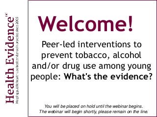 Welcome!
Peer-led interventions to
prevent tobacco, alcohol
and/or drug use among young
people: What's the evidence?
You will be placed on hold until the webinar begins.
The webinar will begin shortly, please remain on the line.
 