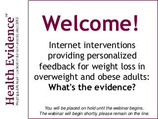 Welcome!
Internet interventions
providing personalized
feedback for weight loss in
overweight and obese adults:
What's the evidence?
You will be placed on hold until the webinar begins.
The webinar will begin shortly, please remain on the line.
 