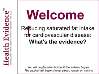 Welcome!
Reducing saturated fat intake
for cardiovascular disease:
What's the evidence?
You will be placed on hold until the webinar begins.
The webinar will begin shortly, please remain on the line.
 