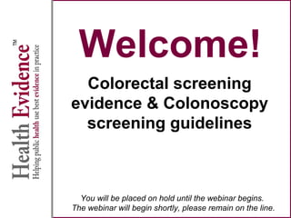 Welcome!
Colorectal screening
evidence & Colonoscopy
screening guidelines
You will be placed on hold until the webinar begins.
The webinar will begin shortly, please remain on the line.
 