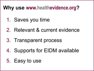 Why use www.healthevidence.org?
1. Saves you time
2. Relevant & current evidence
3. Transparent process
4. Supports for EIDM available
5. Easy to use
 