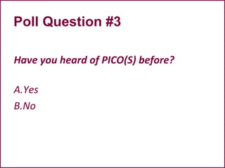 Poll Question #3
Have you heard of PICO(S) before?
A.Yes
B.No
 