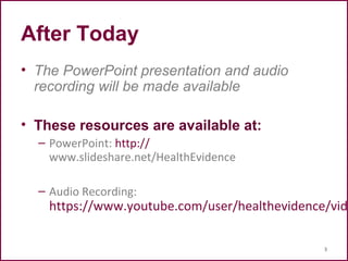 After Today
• The PowerPoint presentation and audio
recording will be made available
• These resources are available at:
– PowerPoint: http://
www.slideshare.net/HealthEvidence
– Audio Recording:
https://www.youtube.com/user/healthevidence/vide
3
 