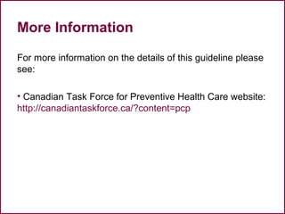 More Information
For more information on the details of this guideline please
see:
• Canadian Task Force for Preventive Health Care website:
http://canadiantaskforce.ca/?content=pcp
59
 