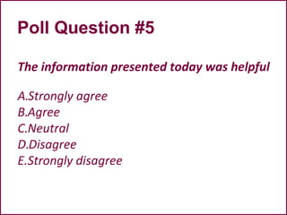 Poll Question #5
The information presented today was helpful
A.Strongly agree
B.Agree
C.Neutral
D.Disagree
E.Strongly disagree
 