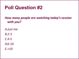 Poll Question #2
How many people are watching today’s session
with you?
A.Just me
B.2-3
C.4-5
D.6-10
E.>10
 