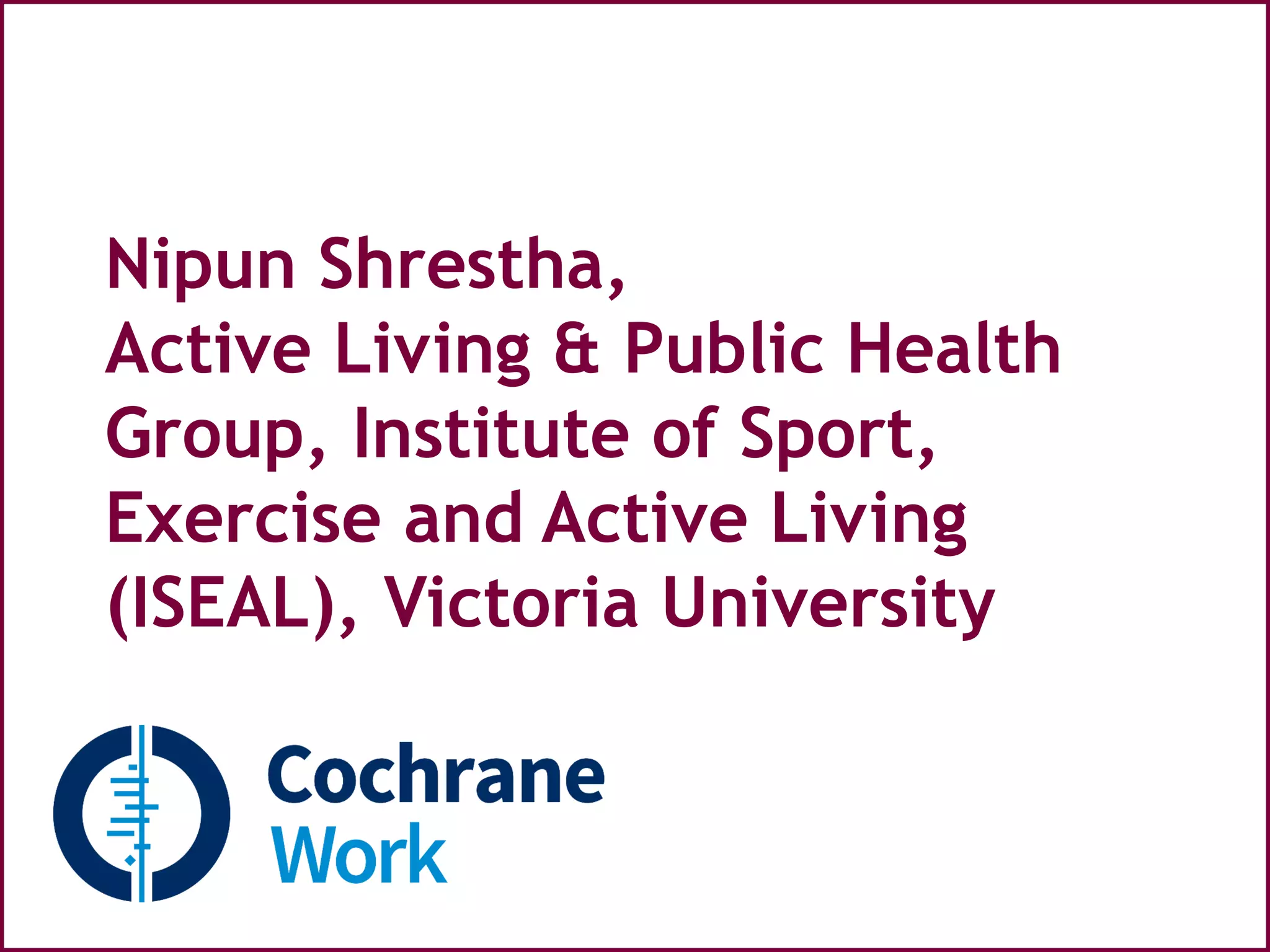 Nipun Shrestha,
Active Living & Public Health
Group, Institute of Sport,
Exercise and Active Living
(ISEAL), Victoria University
 