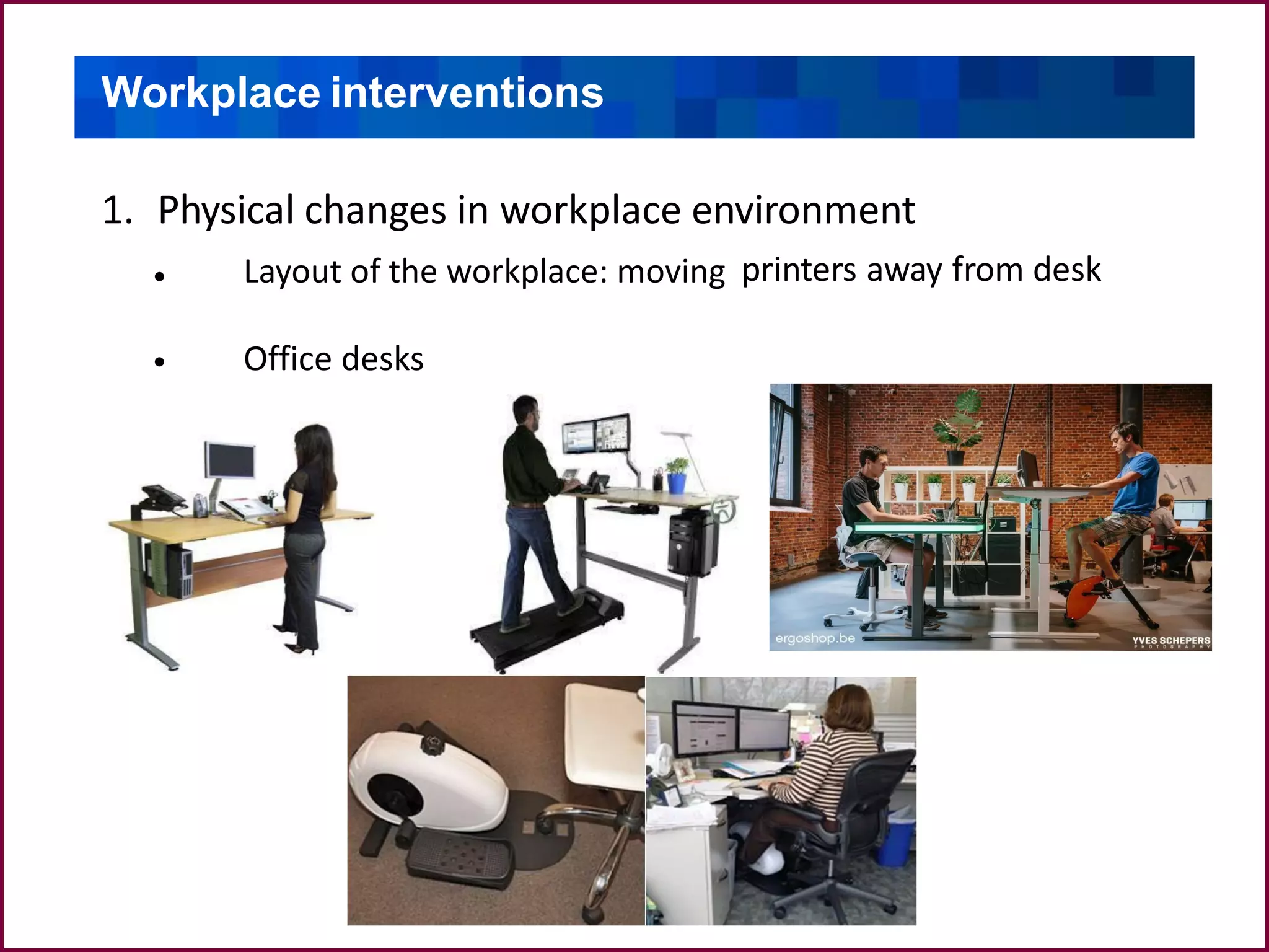 Workplace interventions
1. Physical changes in workplace environment
Layout of the workplace: moving
Office desks
printers away from desk•
•
 