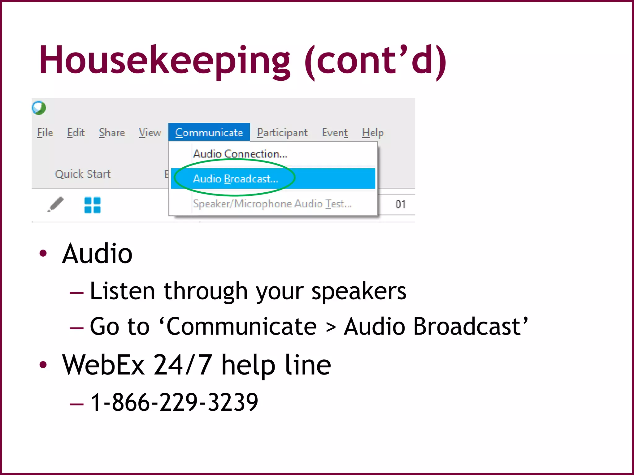 Housekeeping (cont’d)
• Audio
– Listen through your speakers
– Go to ‘Communicate > Audio Broadcast’
• WebEx 24/7 help line
– 1-866-229-3239
 